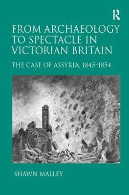 From Archaeology to Spectacle in Victorian Britain: The Case of Assyria, 1845-1854 - Shawn Malley - cover