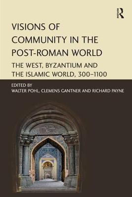 Visions of Community in the Post-Roman World: The West, Byzantium and the Islamic World, 300–1100 - cover