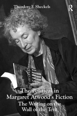 The Political in Margaret Atwood's Fiction: The Writing on the Wall of the Tent - Theodore F. Sheckels - cover