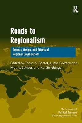 Roads to Regionalism: Genesis, Design, and Effects of Regional Organizations - Tanja A. Börzel,Lukas Goltermann,Kai Striebinger - cover