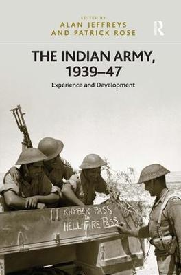 The Indian Army, 1939-47: Experience and Development - Patrick Rose - cover