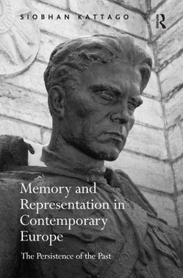 Memory and Representation in Contemporary Europe: The Persistence of the Past - Siobhan Kattago - cover