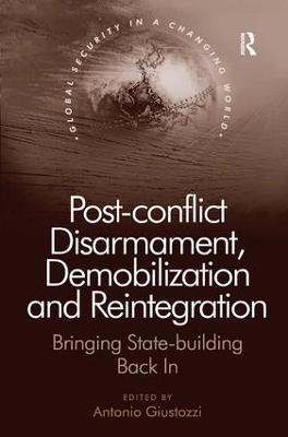 Post-conflict Disarmament, Demobilization and Reintegration: Bringing State-building Back In - cover