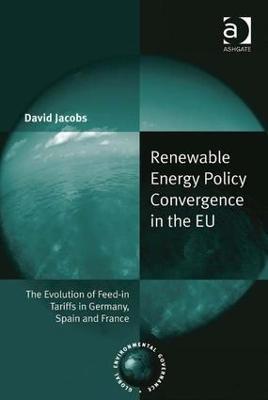 Renewable Energy Policy Convergence in the EU: The Evolution of Feed-in Tariffs in Germany, Spain and France - David Jacobs - cover