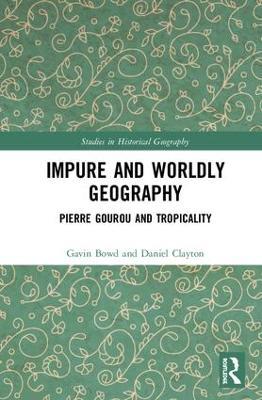 Impure and Worldly Geography: Pierre Gourou and Tropicality - Gavin Bowd,Daniel Clayton - cover