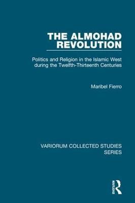 The Almohad Revolution: Politics and Religion in the Islamic West during the Twelfth-Thirteenth Centuries - Maribel Fierro - cover
