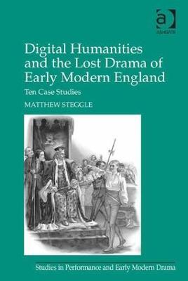 Digital Humanities and the Lost Drama of Early Modern England: Ten Case Studies - Matthew Steggle - cover