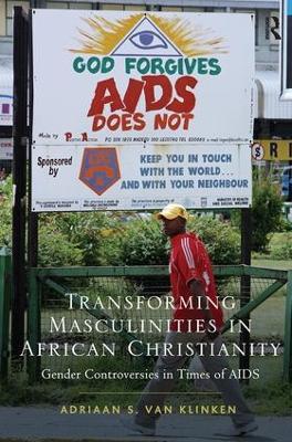 Transforming Masculinities in African Christianity: Gender Controversies in Times of AIDS - Adriaan van Klinken - cover