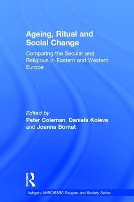 Ageing, Ritual and Social Change: Comparing the Secular and Religious in Eastern and Western Europe - Daniela Koleva - cover