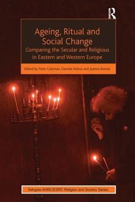 Ageing, Ritual and Social Change: Comparing the Secular and Religious in Eastern and Western Europe - Daniela Koleva - cover