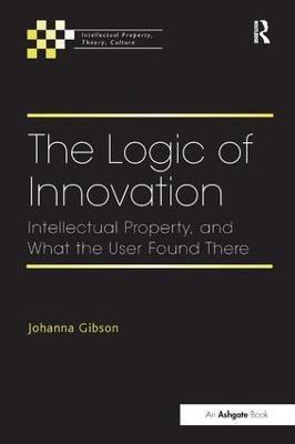 The Logic of Innovation: Intellectual Property, and What the User Found There - Johanna Gibson - cover