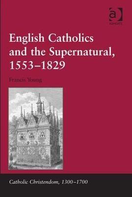 English Catholics and the Supernatural, 1553–1829 - Francis Young - cover