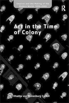 Art in the Time of Colony - Khadija von Zinnenburg Carroll - cover