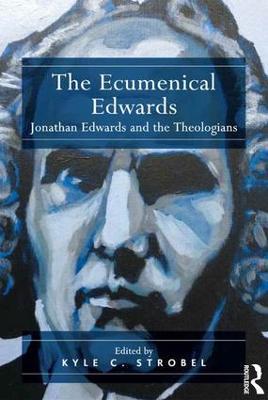 The Ecumenical Edwards: Jonathan Edwards and the Theologians - Kyle C. Strobel - cover