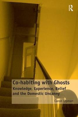 Co-habiting with Ghosts: Knowledge, Experience, Belief and the Domestic Uncanny - Caron Lipman - cover