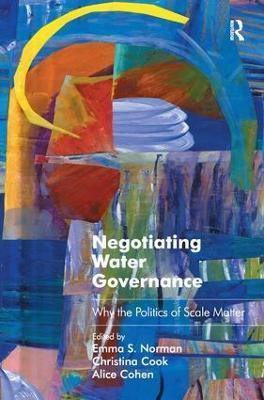 Negotiating Water Governance: Why the Politics of Scale Matter - Emma S. Norman,Christina Cook - cover