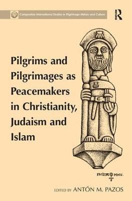 Pilgrims and Pilgrimages as Peacemakers in Christianity, Judaism and Islam - Antón M. Pazos - cover