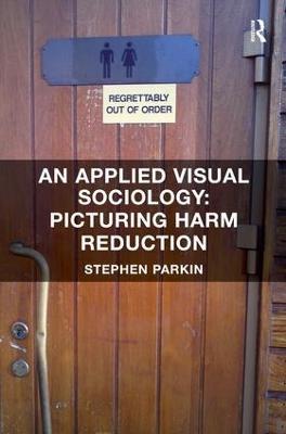 An Applied Visual Sociology: Picturing Harm Reduction - Stephen Parkin - cover