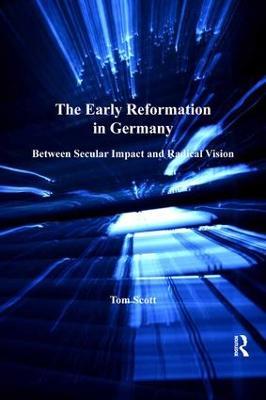 The Early Reformation in Germany: Between Secular Impact and Radical Vision - Tom Scott - cover