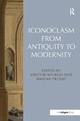 Iconoclasm from Antiquity to Modernity - Kristine Kolrud,Marina Prusac - cover