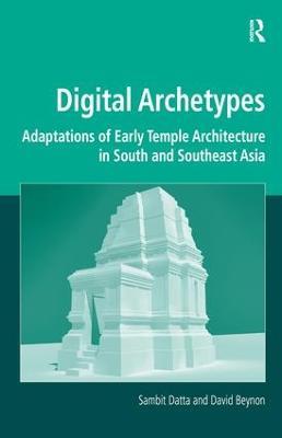 Digital Archetypes: Adaptations of Early Temple Architecture in South and Southeast Asia - Sambit Datta,David Beynon - cover