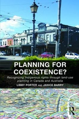 Planning for Coexistence?: Recognizing Indigenous rights through land-use planning in Canada and Australia - Libby Porter,Janice Barry - cover