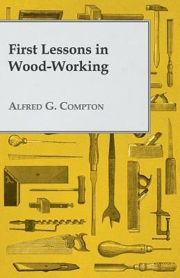 First Lessons In Wood-Working - Alfred G Compton - cover