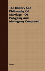 The History And Philosophy Of Marriage - Or Polygamy And Monogamy Compared