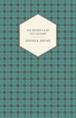 All Roads Lead to Calvary - Jerome Klapka Jerome - cover