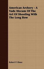 American Archery - A Vade Mecum of the Art of Shooting with the Long Bow