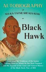 Autobiography of Ma-Ka-Tai-Me-She-Kia-Kiak;or, Black Hawk Embracing the Traditions of His Nation, Various Wars in Which He has Been Engaged, and His Account of the Cause and General History of the Black Hawk War of 1832