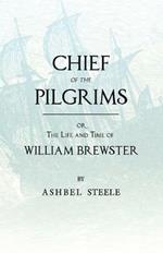 Chief Of The Pilgrims, Or, The Life And Time Of William Brewster: Ruling Elder Of The Pilgrim Company That Founded New Plymouth, The Parent Colony Of New England, In 1620