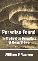 Paradise Found: The Cradle of the Human Race at the North Pole - William F Warren - cover