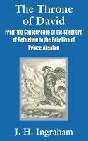 The Throne of David: From the Consecration of the Shepherd of Bethlehem to the Rebellion of Prince Absalom - J H Ingraham - cover
