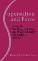 Superstition and Force: Essays on the Wager of Law; The Wager of Battle; The Ordeal; Torture - Henry Charles Lea - cover