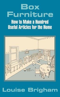 Box Furniture: How to Make a Hundred Useful Articles for the Home - Louise Brigham - cover
