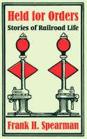Held for Orders: Stories of Railroad Life - Frank H Spearman - cover
