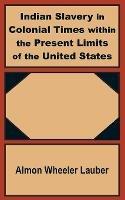 Indian Slavery in Colonial Times within the Present Limits of the United States