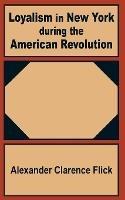 Loyalism in New York during the American Revolution - Alexander Clarence Flick - cover