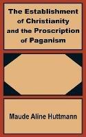 The Establishment of Christianity and the Proscription of Paganism