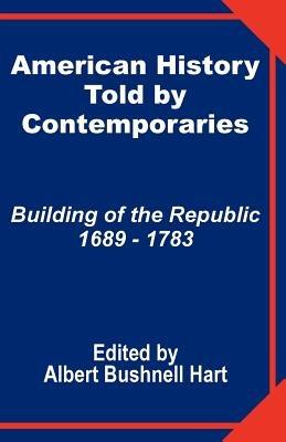 American History Told by Contemporaries: Building of the Republic 1689 - 1783 - cover