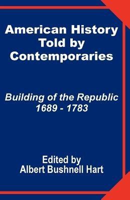 American History Told by Contemporaries: Building of the Republic 1689 - 1783 - cover