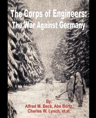 The Corps of Engineers: The War against Germany - Alfred M Beck,Abe Bortz,Charles W Lynch - cover