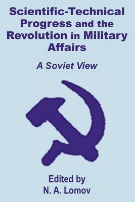 Scientific-Technical Progress and the Revolution in Military Affairs: A Soviet View - N A Lomov - cover