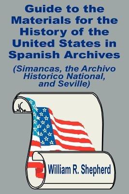 Guide to the Materials for the History of the United States in Spanish Archives: (Simancas, the Archivo Historico National, and Seville) - William R Shepherd - cover