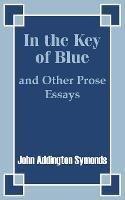 In the Key of Blue and Other Prose Essays by John Addington Symonds