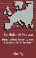 The Helsinki Process: Negotiating Security and Cooperation in Europe - John Fry - cover