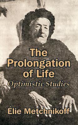 The Prolongation of Life: Optimistic Studies - Elie Metchnikoff - cover