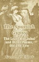 The Spanish Gypsy: The Legend of Jubal and Other Poems, Old and New - George Eliot - cover