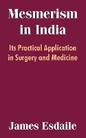 Mesmerism in India: Its Practical Application in Surgery and Medicine - James Esdaile - cover